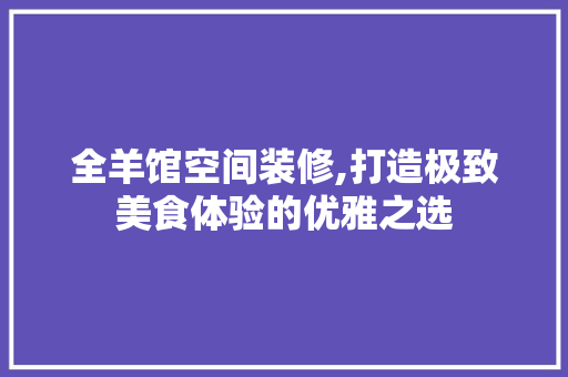 全羊馆空间装修,打造极致美食体验的优雅之选