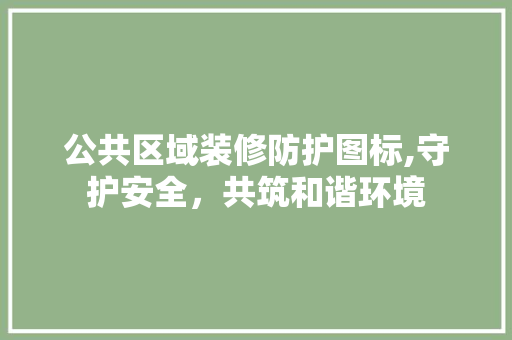公共区域装修防护图标,守护安全，共筑和谐环境