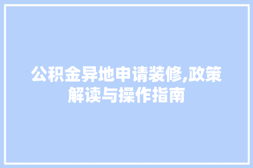 公积金异地申请装修,政策解读与操作指南
