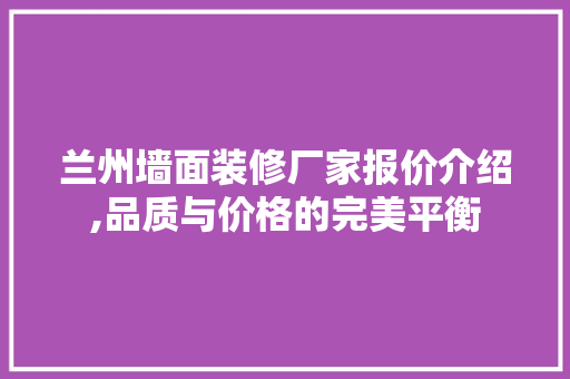 兰州墙面装修厂家报价介绍,品质与价格的完美平衡