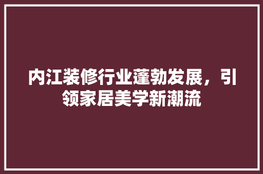 内江装修行业蓬勃发展，引领家居美学新潮流