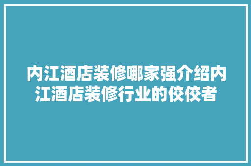 内江酒店装修哪家强介绍内江酒店装修行业的佼佼者