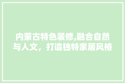 内蒙古特色装修,融合自然与人文，打造独特家居风格