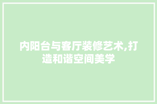 内阳台与客厅装修艺术,打造和谐空间美学