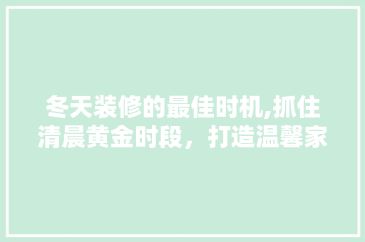 冬天装修的最佳时机,抓住清晨黄金时段，打造温馨家居