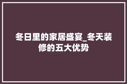 冬日里的家居盛宴_冬天装修的五大优势