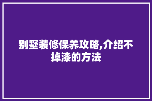 别墅装修保养攻略,介绍不掉漆的方法