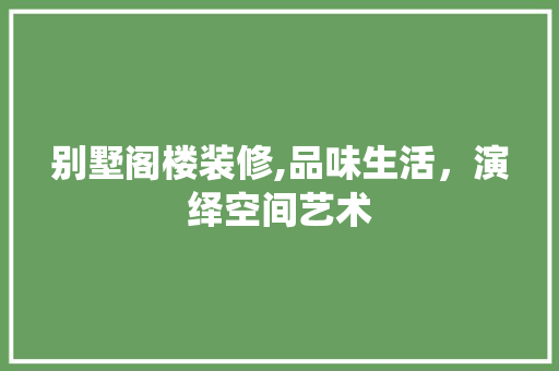 别墅阁楼装修,品味生活，演绎空间艺术