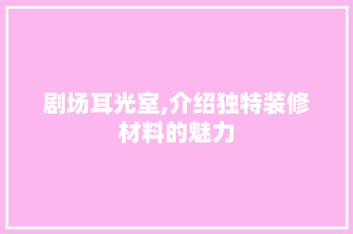 剧场耳光室,介绍独特装修材料的魅力