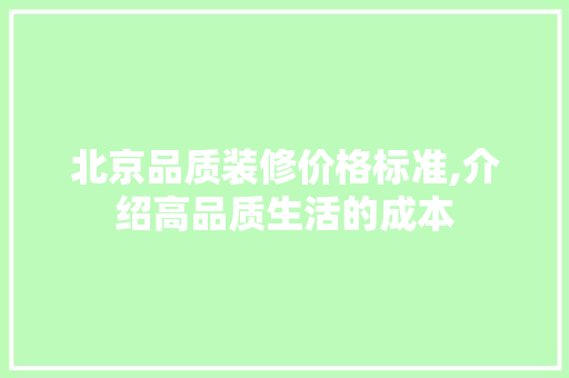 北京品质装修价格标准,介绍高品质生活的成本