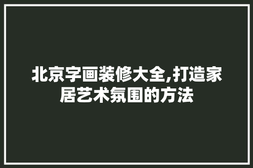北京字画装修大全,打造家居艺术氛围的方法