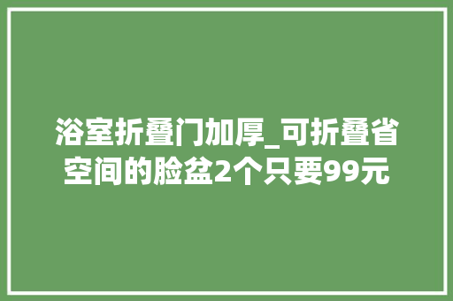 浴室折叠门加厚_可折叠省空间的脸盆2个只要99元