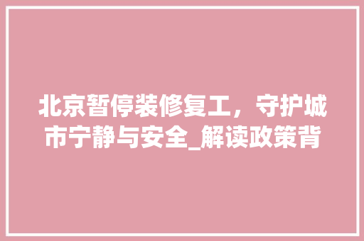 北京暂停装修复工，守护城市宁静与安全_解读政策背后的深意