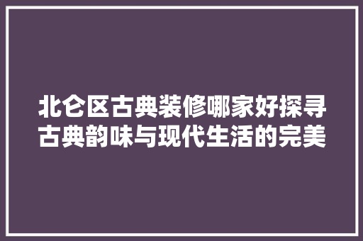 北仑区古典装修哪家好探寻古典韵味与现代生活的完美融合