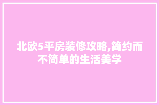 北欧5平房装修攻略,简约而不简单的生活美学