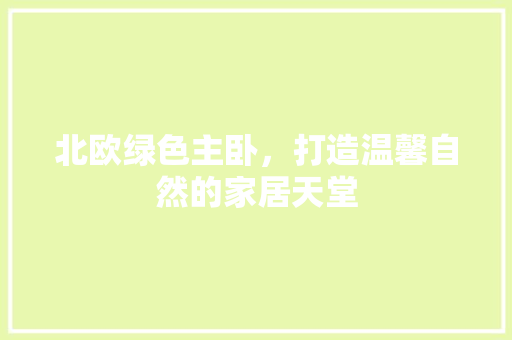 北欧绿色主卧，打造温馨自然的家居天堂