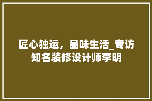 匠心独运，品味生活_专访知名装修设计师李明