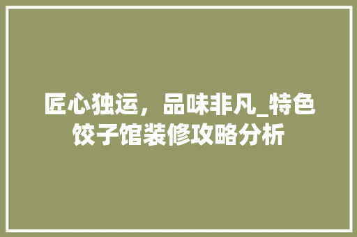 匠心独运，品味非凡_特色饺子馆装修攻略分析