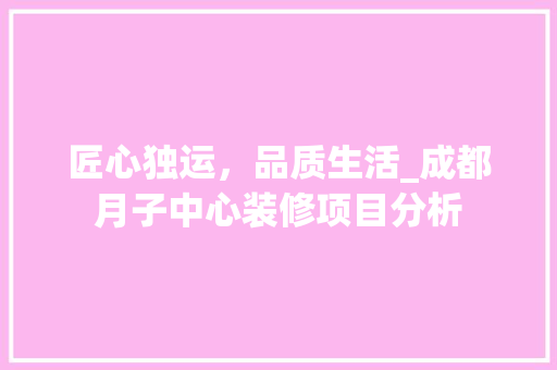 匠心独运，品质生活_成都月子中心装修项目分析