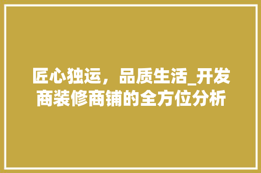 匠心独运，品质生活_开发商装修商铺的全方位分析