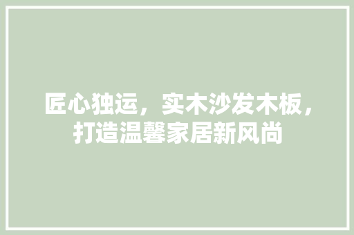 匠心独运，实木沙发木板，打造温馨家居新风尚