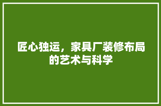 匠心独运，家具厂装修布局的艺术与科学