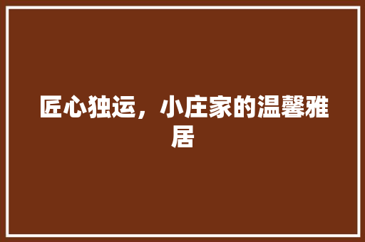 匠心独运，小庄家的温馨雅居