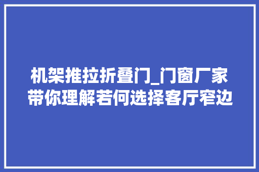 机架推拉折叠门_门窗厂家带你理解若何选择客厅窄边框推拉门