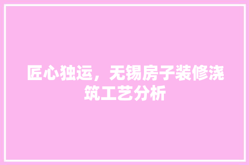 匠心独运，无锡房子装修浇筑工艺分析
