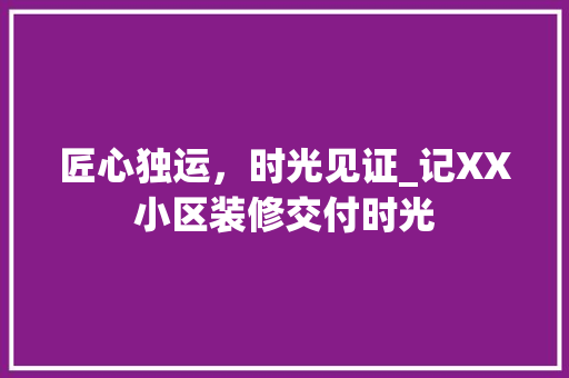 匠心独运，时光见证_记XX小区装修交付时光
