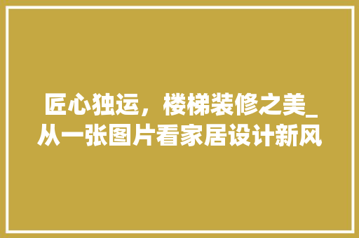 匠心独运，楼梯装修之美_从一张图片看家居设计新风尚