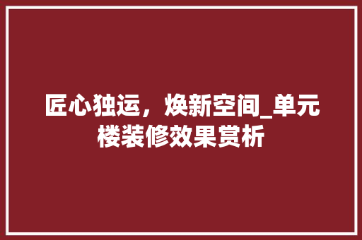 匠心独运，焕新空间_单元楼装修效果赏析