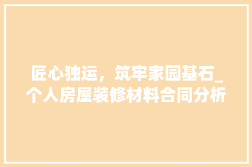 匠心独运，筑牢家园基石_个人房屋装修材料合同分析