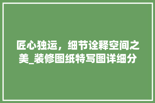 匠心独运，细节诠释空间之美_装修图纸特写图详细分析