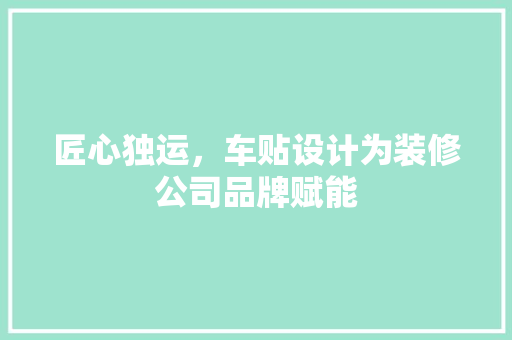 匠心独运，车贴设计为装修公司品牌赋能