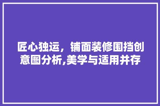 匠心独运，铺面装修围挡创意图分析,美学与适用并存的艺术展现