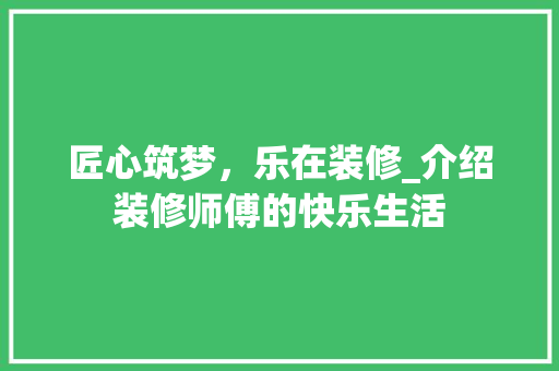 匠心筑梦，乐在装修_介绍装修师傅的快乐生活