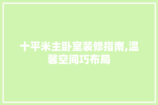 十平米主卧室装修指南,温馨空间巧布局