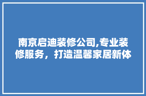 南京启迪装修公司,专业装修服务，打造温馨家居新体验