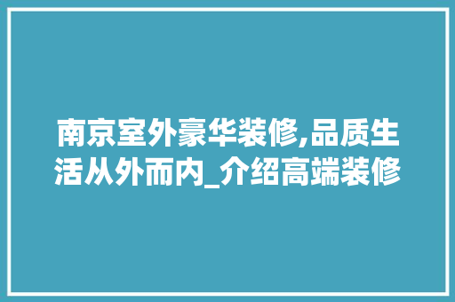 南京室外豪华装修,品质生活从外而内_介绍高端装修价格背后的价值