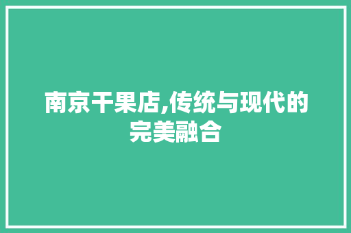 南京干果店,传统与现代的完美融合