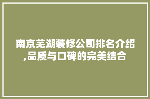 南京芜湖装修公司排名介绍,品质与口碑的完美结合