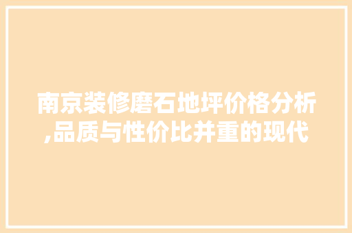南京装修磨石地坪价格分析,品质与性价比并重的现代地坪材料
