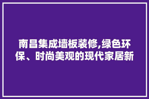 南昌集成墙板装修,绿色环保、时尚美观的现代家居新选择