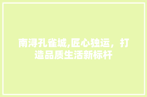 南浔孔雀城,匠心独运，打造品质生活新标杆