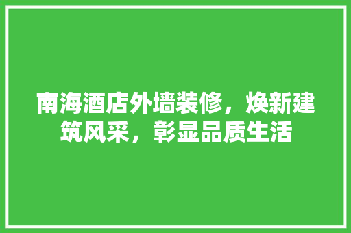 南海酒店外墙装修，焕新建筑风采，彰显品质生活
