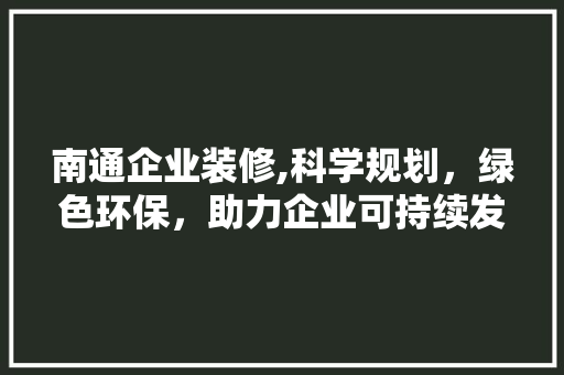南通企业装修,科学规划，绿色环保，助力企业可持续发展