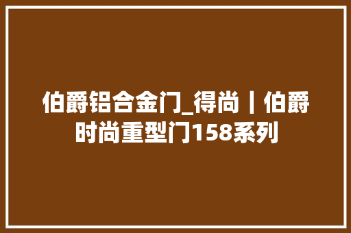 伯爵铝合金门_得尚｜伯爵时尚重型门158系列