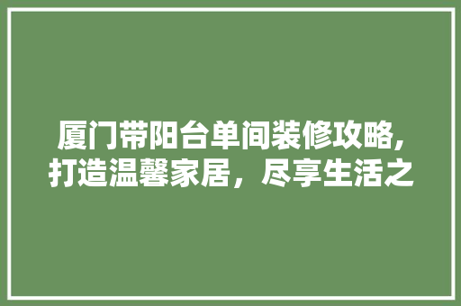 厦门带阳台单间装修攻略,打造温馨家居，尽享生活之美