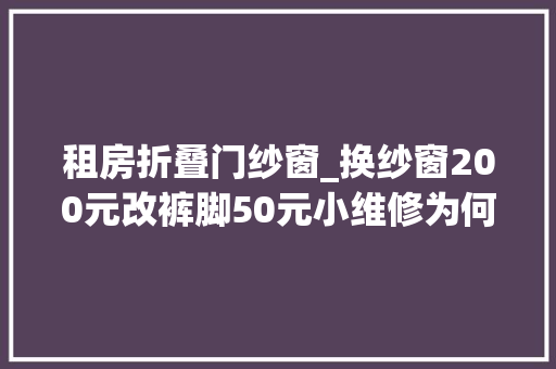 租房折叠门纱窗_换纱窗200元改裤脚50元小维修为何遇高收费